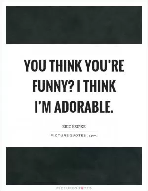 You think you’re funny? I think I’m adorable Picture Quote #1