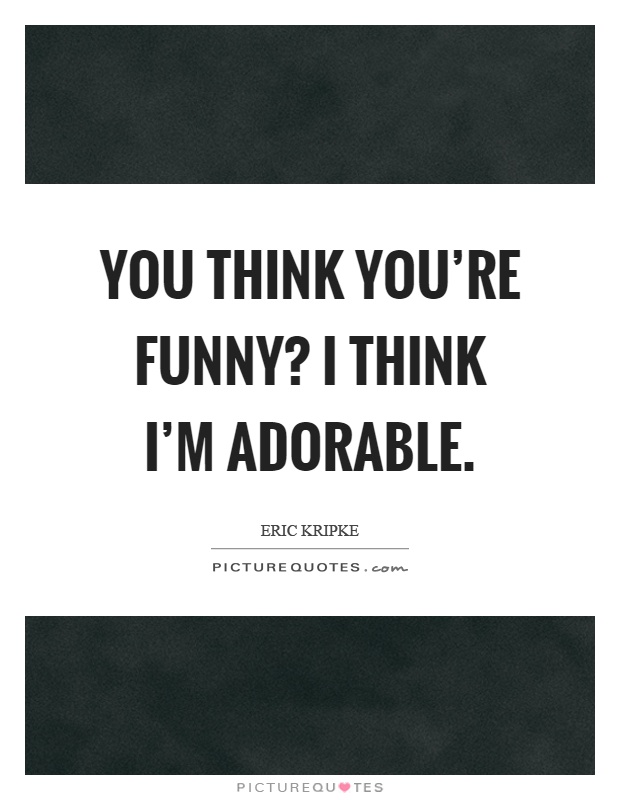 You think you're funny? I think I'm adorable Picture Quote #1