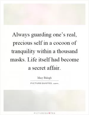 Always guarding one’s real, precious self in a cocoon of tranquility within a thousand masks. Life itself had become a secret affair Picture Quote #1