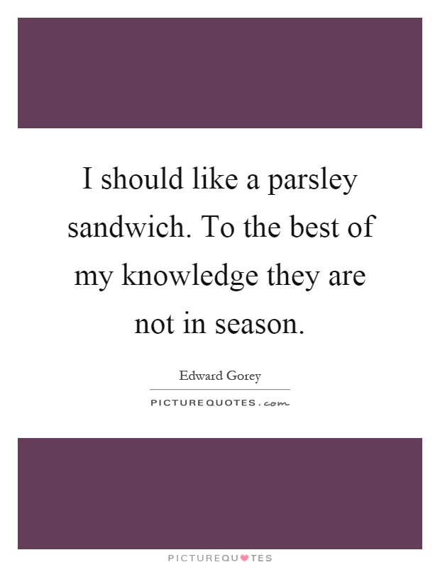 I should like a parsley sandwich. To the best of my knowledge they are not in season Picture Quote #1
