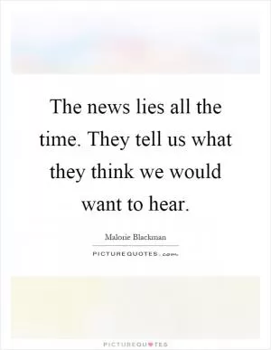 The news lies all the time. They tell us what they think we would want to hear Picture Quote #1