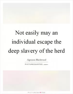 Not easily may an individual escape the deep slavery of the herd Picture Quote #1