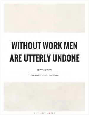 Without work men are utterly undone Picture Quote #1