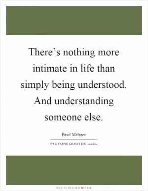 There’s nothing more intimate in life than simply being understood. And understanding someone else Picture Quote #1