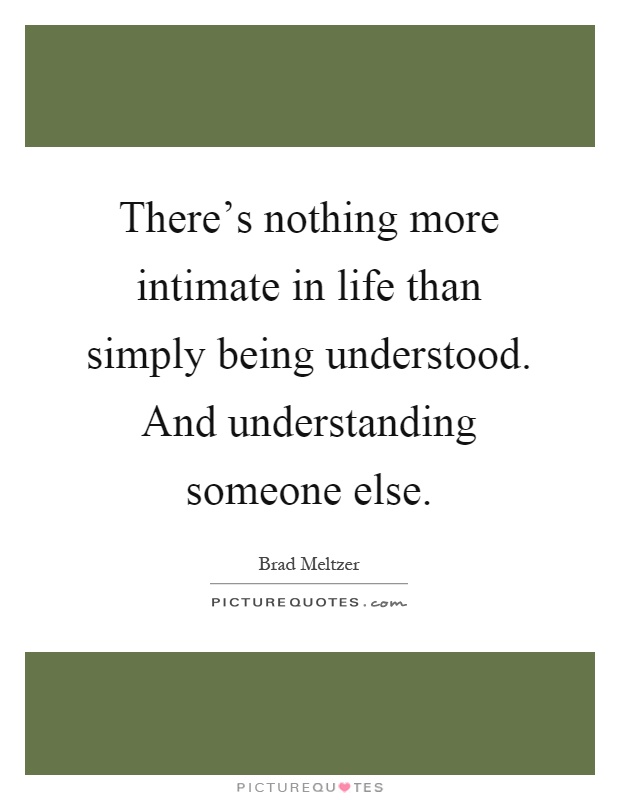 There's nothing more intimate in life than simply being understood. And understanding someone else Picture Quote #1