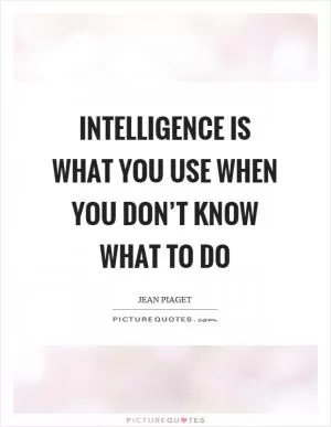 Intelligence is what you use when you don’t know what to do Picture Quote #1