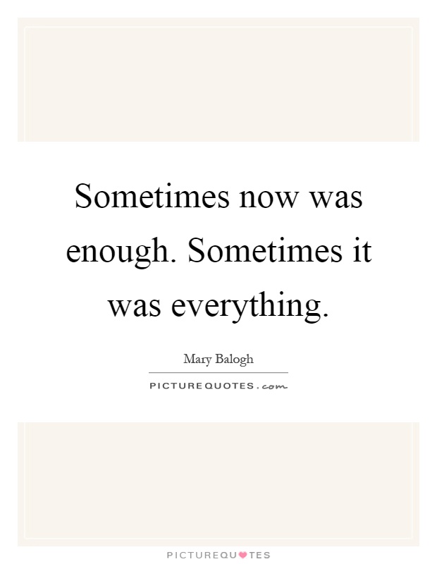 Sometimes now was enough. Sometimes it was everything Picture Quote #1