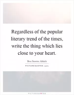 Regardless of the popular literary trend of the times, write the thing which lies close to your heart Picture Quote #1