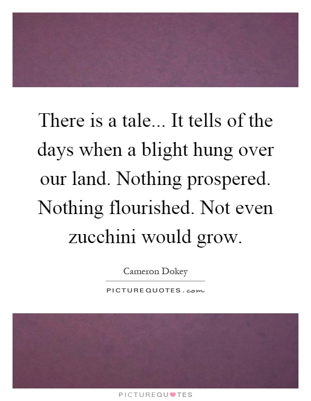 There is a tale... It tells of the days when a blight hung over our land. Nothing prospered. Nothing flourished. Not even zucchini would grow Picture Quote #1