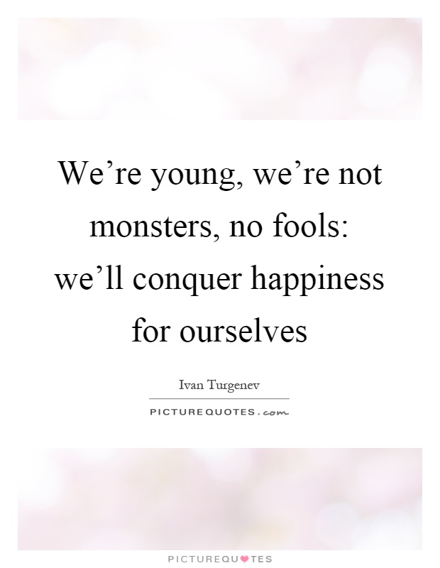 We're young, we're not monsters, no fools: we'll conquer happiness for ourselves Picture Quote #1