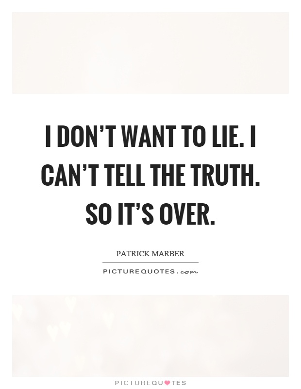 I don't want to lie. I can't tell the truth. So it's over Picture Quote #1