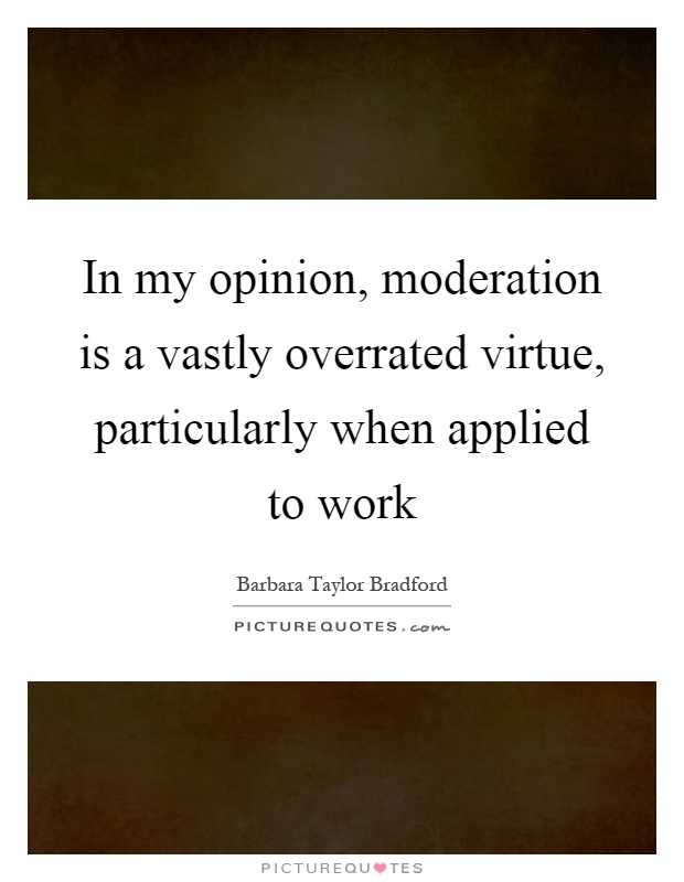 In my opinion, moderation is a vastly overrated virtue, particularly when applied to work Picture Quote #1