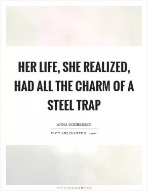 Her life, she realized, had all the charm of a steel trap Picture Quote #1