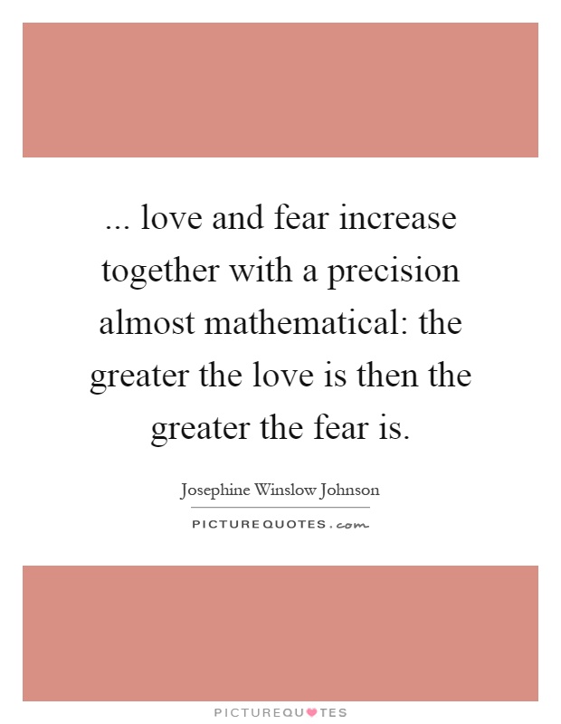 ... love and fear increase together with a precision almost mathematical: the greater the love is then the greater the fear is Picture Quote #1
