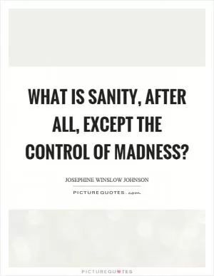 What is sanity, after all, except the control of madness? Picture Quote #1