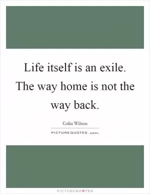Life itself is an exile. The way home is not the way back Picture Quote #1