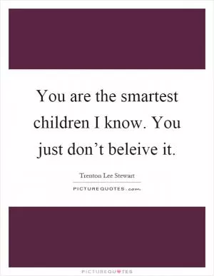You are the smartest children I know. You just don’t beleive it Picture Quote #1