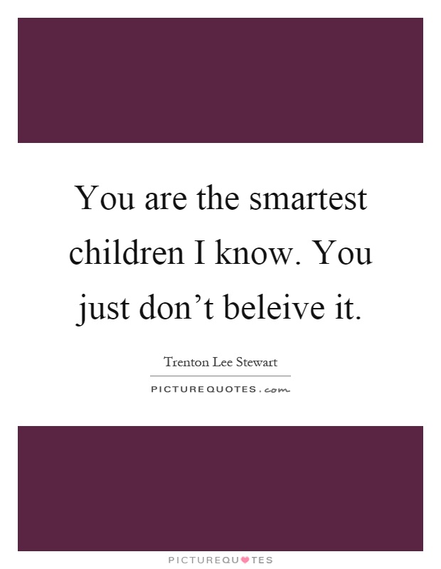 You are the smartest children I know. You just don't beleive it Picture Quote #1