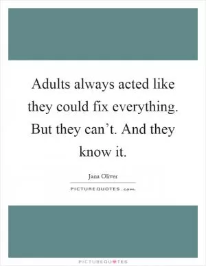 Adults always acted like they could fix everything. But they can’t. And they know it Picture Quote #1