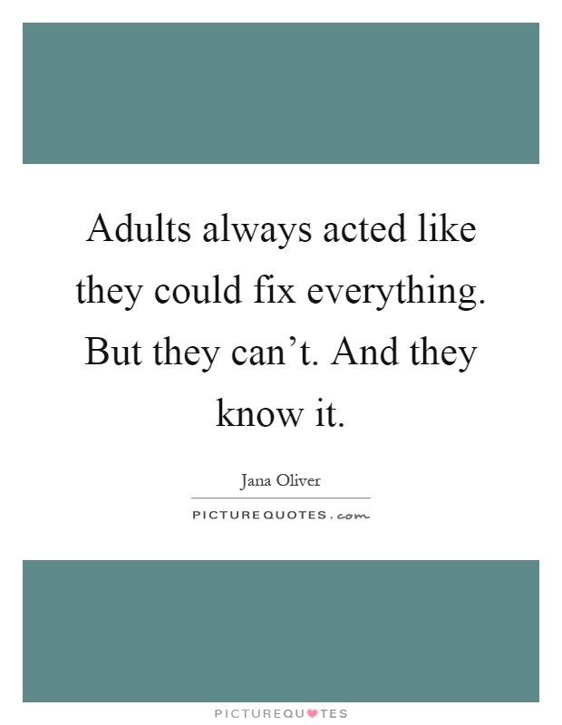Adults always acted like they could fix everything. But they can't. And they know it Picture Quote #1