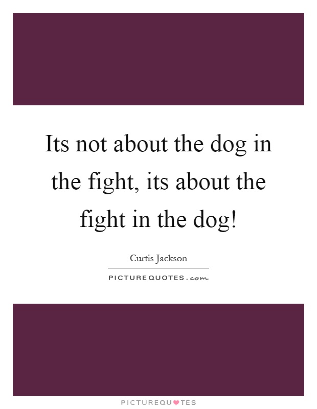 Its not about the dog in the fight, its about the fight in the dog! Picture Quote #1