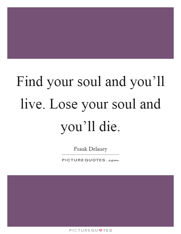 Find your soul and you'll live. Lose your soul and you'll die Picture Quote #1