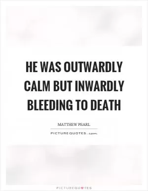 He was outwardly calm but inwardly bleeding to death Picture Quote #1
