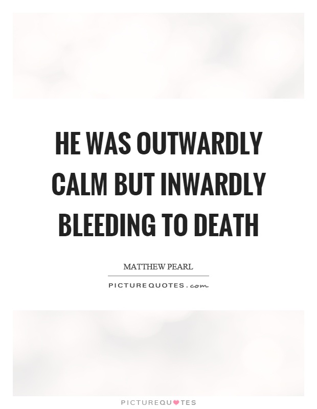 He was outwardly calm but inwardly bleeding to death Picture Quote #1