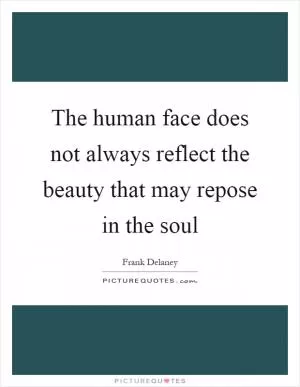 The human face does not always reflect the beauty that may repose in the soul Picture Quote #1