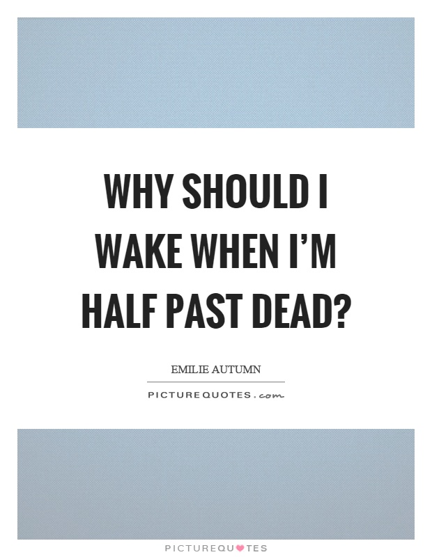 Why should I wake when I'm half past dead? Picture Quote #1