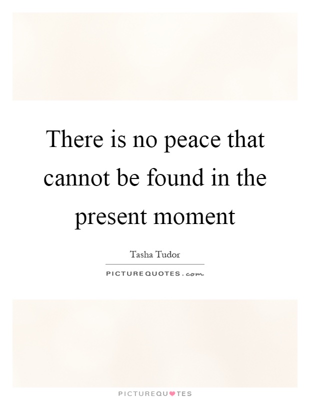 There is no peace that cannot be found in the present moment Picture Quote #1