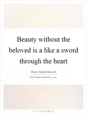 Beauty without the beloved is a like a sword through the heart Picture Quote #1