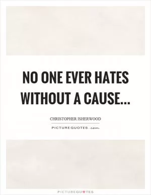 No one ever hates without a cause Picture Quote #1