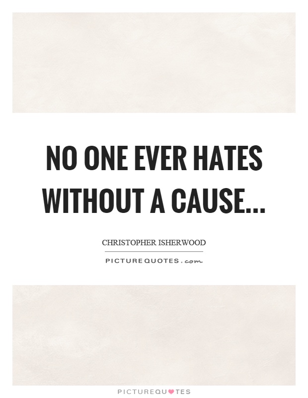 No one ever hates without a cause Picture Quote #1