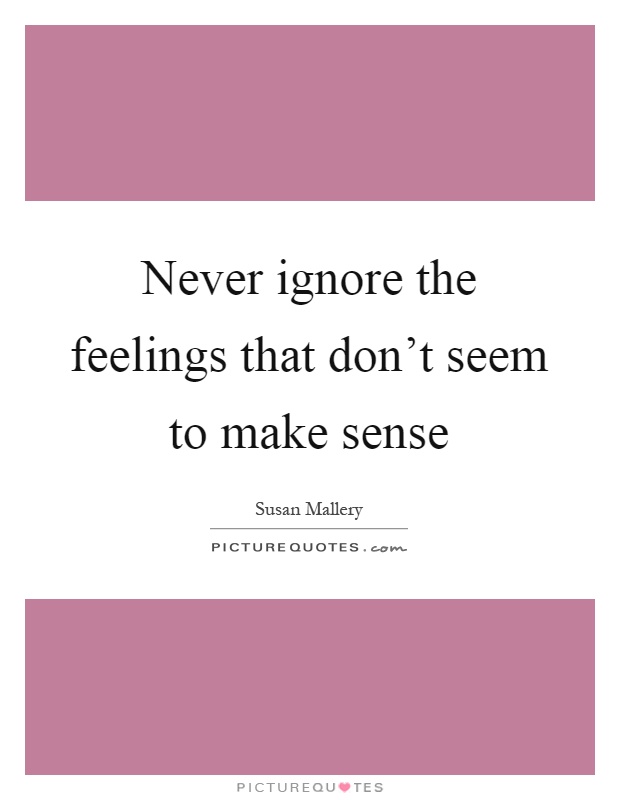 Never ignore the feelings that don't seem to make sense Picture Quote #1