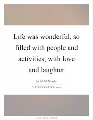 Life was wonderful, so filled with people and activities, with love and laughter Picture Quote #1