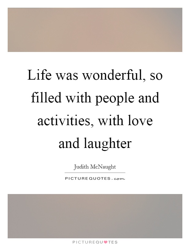 Life was wonderful, so filled with people and activities, with love and laughter Picture Quote #1