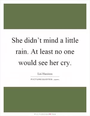 She didn’t mind a little rain. At least no one would see her cry Picture Quote #1