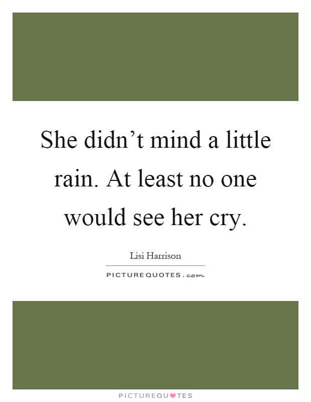 She didn't mind a little rain. At least no one would see her cry Picture Quote #1