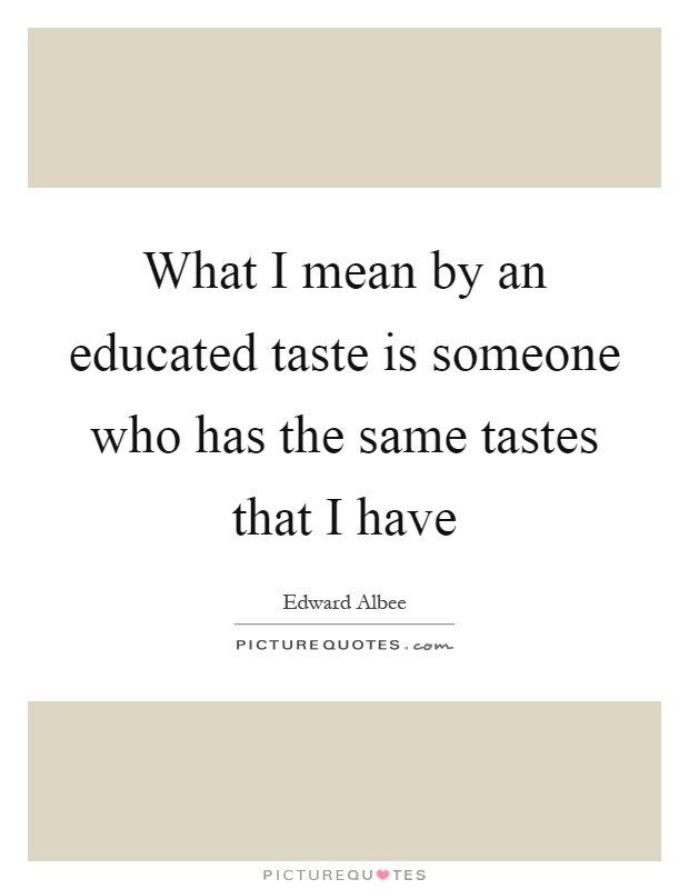 What I mean by an educated taste is someone who has the same tastes that I have Picture Quote #1