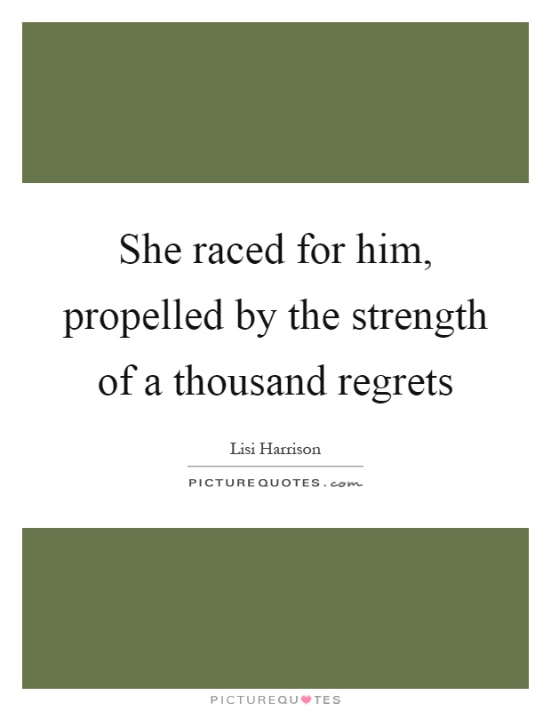 She raced for him, propelled by the strength of a thousand regrets Picture Quote #1
