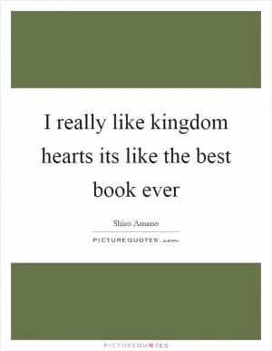 I really like kingdom hearts its like the best book ever Picture Quote #1