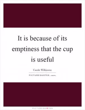 It is because of its emptiness that the cup is useful Picture Quote #1