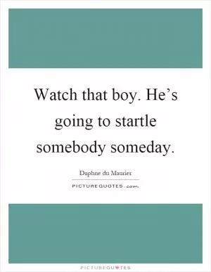 Watch that boy. He’s going to startle somebody someday Picture Quote #1