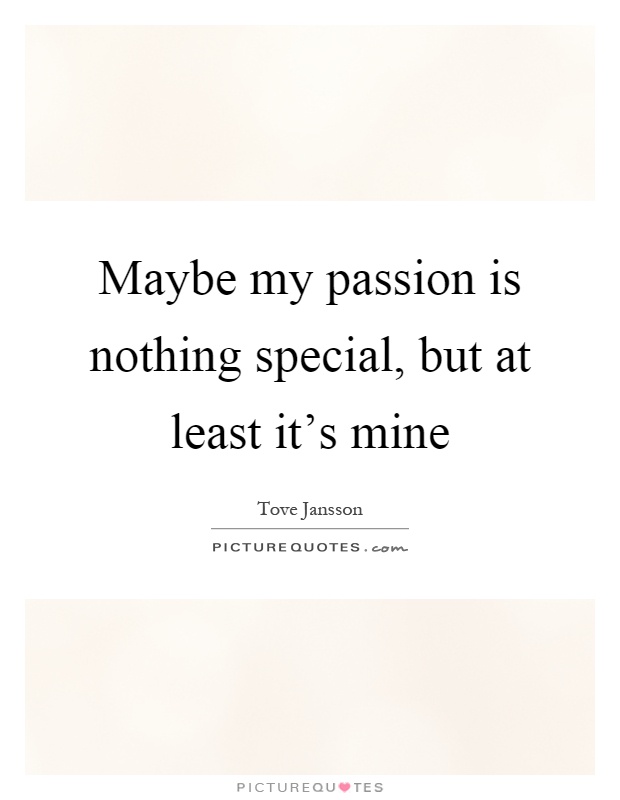 Maybe my passion is nothing special, but at least it's mine Picture Quote #1