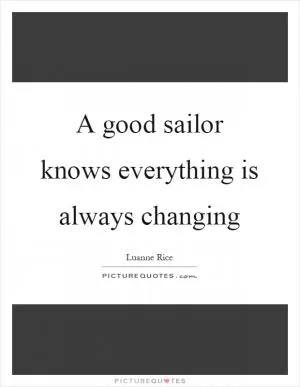 A good sailor knows everything is always changing Picture Quote #1