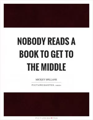 Nobody reads a book to get to the middle Picture Quote #1