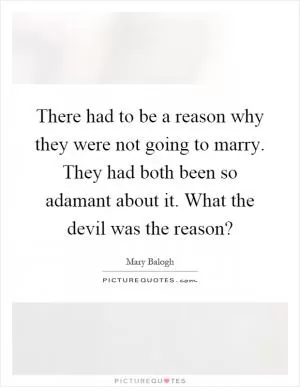 There had to be a reason why they were not going to marry. They had both been so adamant about it. What the devil was the reason? Picture Quote #1