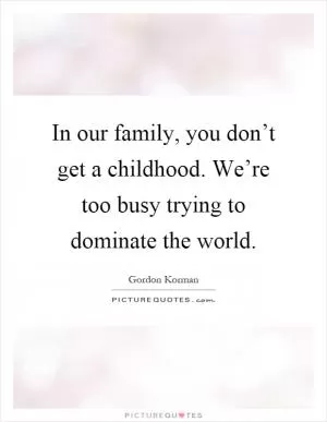 In our family, you don’t get a childhood. We’re too busy trying to dominate the world Picture Quote #1