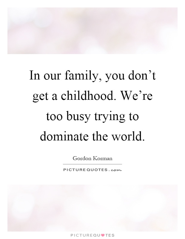 In our family, you don't get a childhood. We're too busy trying to dominate the world Picture Quote #1